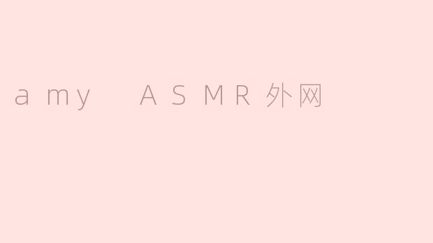 ### 探索Amy ASMR：在外网中的放松之旅